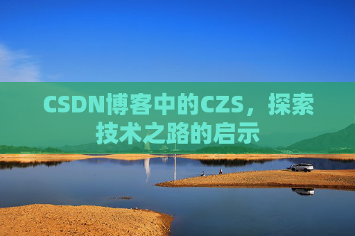 CSDN博客中的CZS，探索技术之路的启示